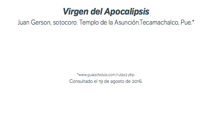Virgen del Apocalipsis Juan Gerson, sotocoro. Templo de la Asunción.Tecamachalco, Pue.* *www.guiascholula.com/rutas2.php. Consultado el 19 de agosto de 2016.