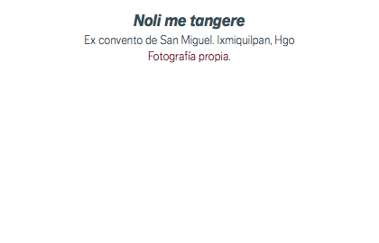 Noli me tangere Ex convento de San Miguel. Ixmiquilpan, Hgo Fotografía propia.