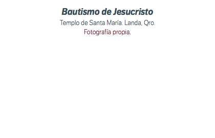 Bautismo de Jesucristo Templo de Santa María. Landa, Qro. Fotografía propia.