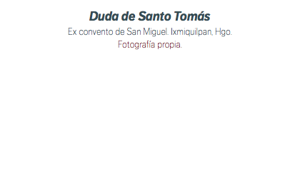Duda de Santo Tomás Ex convento de San Miguel. Ixmiquilpan, Hgo. Fotografía propia. 