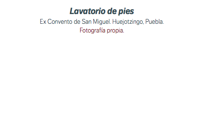 Lavatorio de pies Ex Convento de San Miguel. Huejotzingo, Puebla. Fotografía propia.