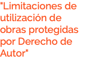 "Limitaciones de utilización de obras protegidas por Derecho de Autor"
